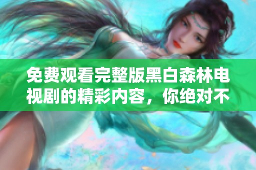 免费观看完整版黑白森林电视剧的精彩内容，你绝对不容错过！