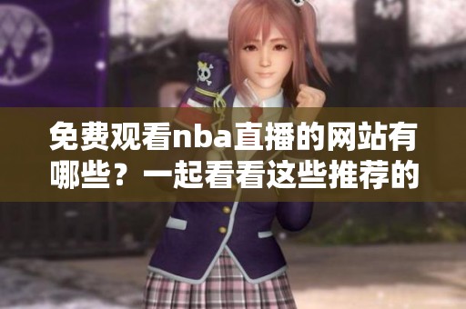 免费观看nba直播的网站有哪些？一起看看这些推荐的平台吧