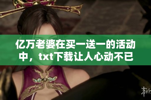 亿万老婆在买一送一的活动中，txt下载让人心动不已