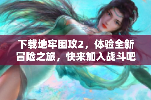 下载地牢围攻2，体验全新冒险之旅，快来加入战斗吧！