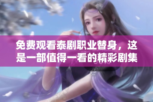 免费观看泰剧职业替身，这是一部值得一看的精彩剧集