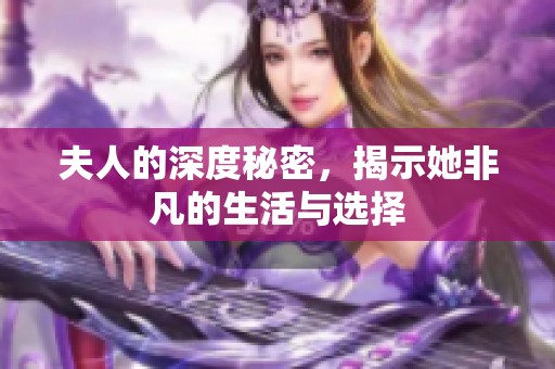 夫人的深度秘密，揭示她非凡的生活与选择