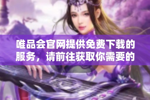 唯品会官网提供免费下载的服务，请前往获取你需要的资源