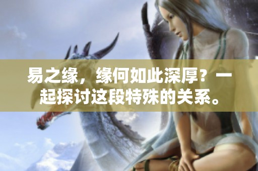 易之缘，缘何如此深厚？一起探讨这段特殊的关系。