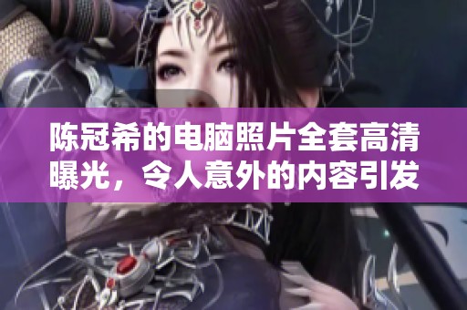 陈冠希的电脑照片全套高清曝光，令人意外的内容引发广泛关注