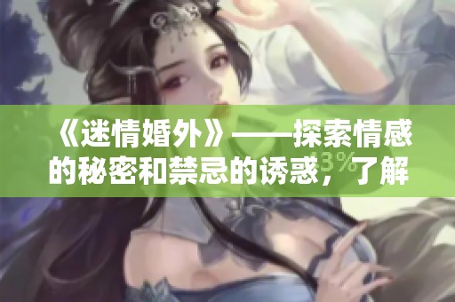 《迷情婚外》——探索情感的秘密和禁忌的诱惑，了解复杂的人际关系
