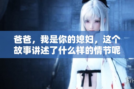 爸爸，我是你的媳妇，这个故事讲述了什么样的情节呢