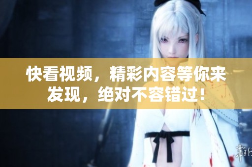 快看视频，精彩内容等你来发现，绝对不容错过！