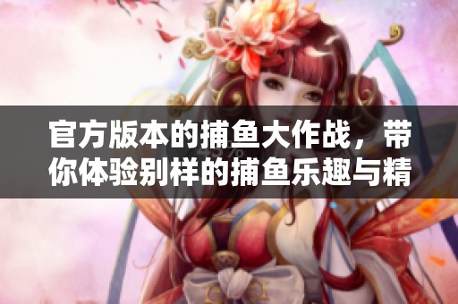 官方版本的**大作战，带你体验别样的**乐趣与精彩对战
