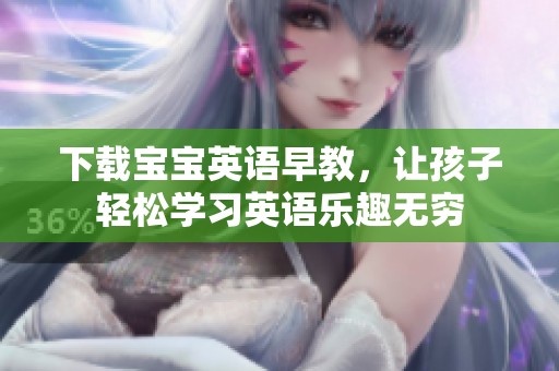 下载宝宝英语早教，让孩子轻松学习英语乐趣无穷