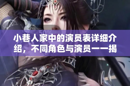 小巷人家中的演员表详细介绍，不同角色与演员一一揭晓