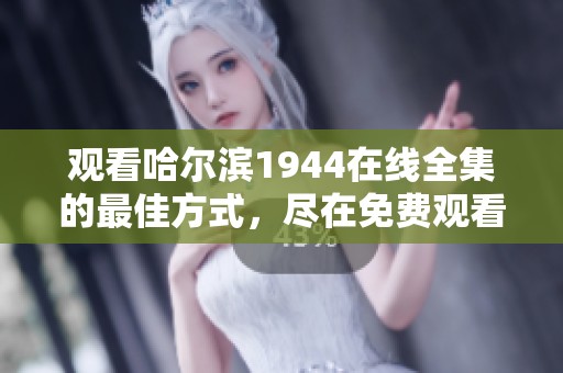 观看哈尔滨1944在线全集的最佳方式，尽在免费观看平台中揭晓！
