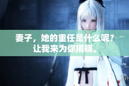 妻子，她的重任是什么呢？让我来为你揭晓。