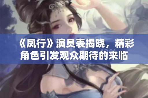 《凤行》演员表揭晓，精彩角色引发观众期待的来临