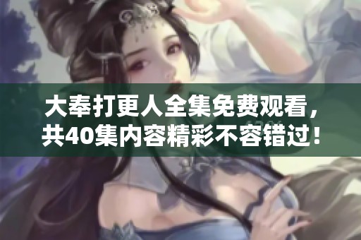 大奉打更人全集免费观看，共40集内容精彩不容错过！