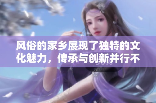 风俗的家乡展现了独特的文化魅力，传承与创新并行不悖