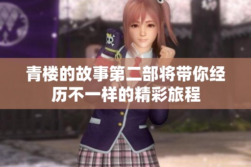 青楼的故事第二部将带你经历不一样的精彩旅程