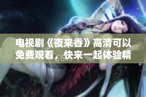 电视剧《夜来香》高清可以免费观看，快来一起体验精彩剧情吧！