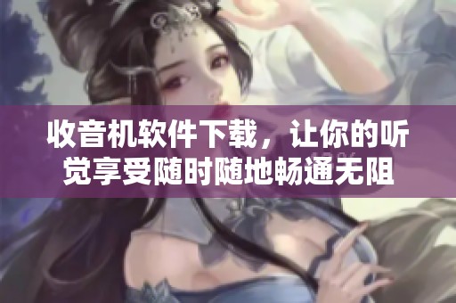 收音机软件下载，让你的听觉享受随时随地畅通无阻