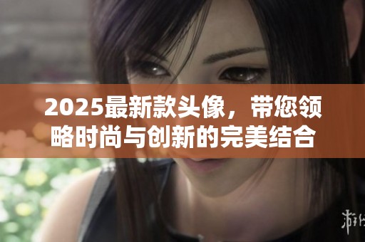 2025最新款头像，带您领略时尚与创新的完美结合