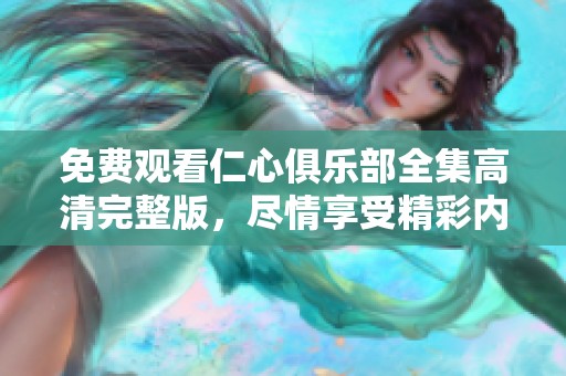 免费观看仁心俱乐部全集高清完整版，尽情享受精彩内容的时刻