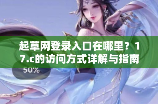 起草网登录入口在哪里？17.c的访问方式详解与指南