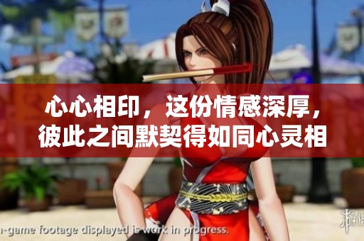 心心相印，这份情感深厚，彼此之间默契得如同心灵相通。