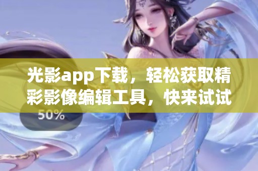光影app下载，轻松获取精彩影像编辑工具，快来试试吧！