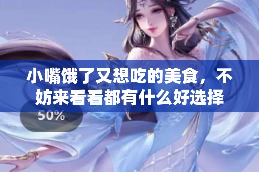 小嘴饿了又想吃的美食，不妨来看看都有什么好选择