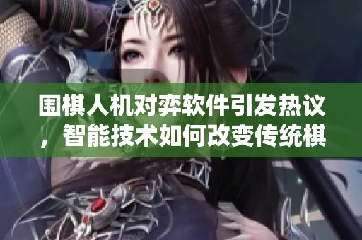 围棋人机对弈软件引发热议，智能技术如何改变传统棋局游戏。