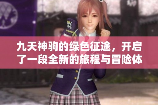 九天神驹的绿色征途，开启了一段全新的旅程与冒险体验