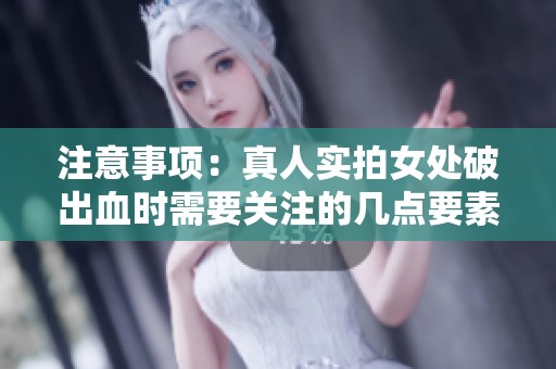 注意事项：真人实拍女处破出血时需要关注的几点要素