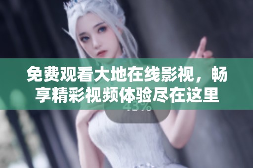 免费观看大地在线影视，畅享精彩视频体验尽在这里