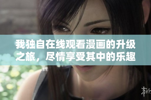 我独自在线观看漫画的升级之旅，尽情享受其中的乐趣