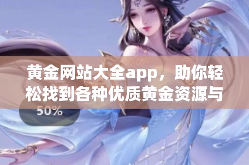 黄金网站大全app，助你轻松找到各种优质黄金资源与信息