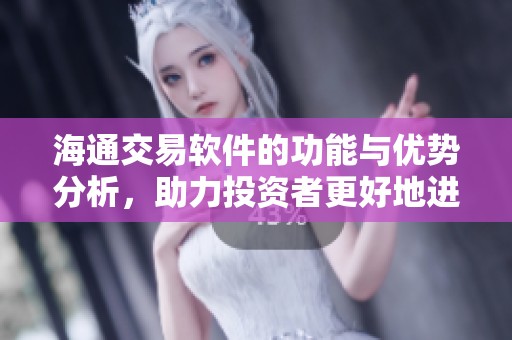 海通交易软件的功能与优势分析，助力投资者更好地进行金融交易