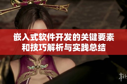 嵌入式软件开发的关键要素和技巧解析与实践总结