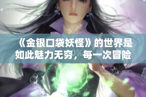 《金银口袋妖怪》的世界是如此魅力无穷，每一次冒险都充满惊喜