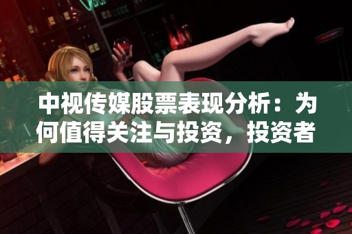 中视传媒股票表现分析：为何值得关注与投资，投资者需谨慎对待