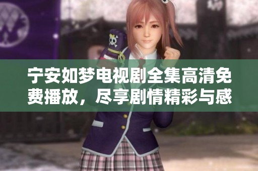 宁安如梦电视剧全集高清免费播放，尽享剧情精彩与感人瞬间