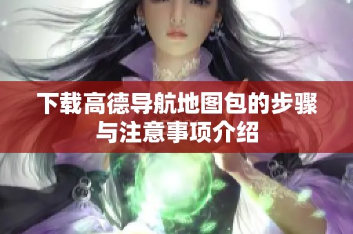 下载高德导航地图包的步骤与注意事项介绍
