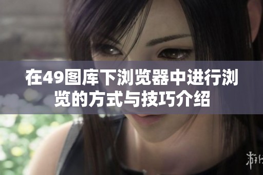 在49图库下浏览器中进行浏览的方式与技巧介绍