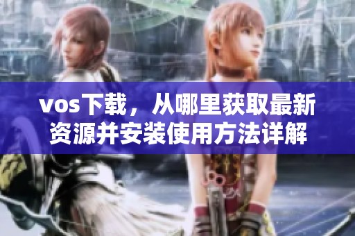 vos下载，从哪里获取最新资源并安装使用方法详解