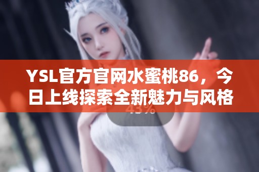 YSL官方官网水蜜桃86，今日上线探索全新魅力与风格。