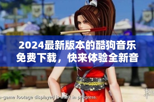 2024最新版本的酷狗音乐免费下载，快来体验全新音乐乐趣吧！