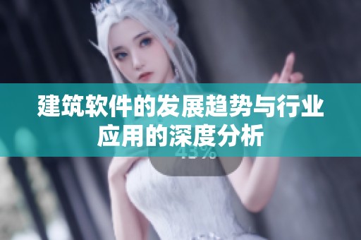 建筑软件的发展趋势与行业应用的深度分析