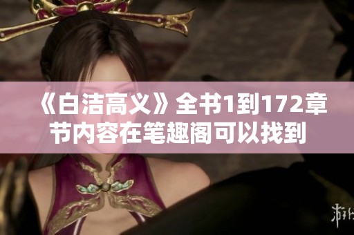 《白洁高义》全书1到172章节内容在笔趣阁可以找到