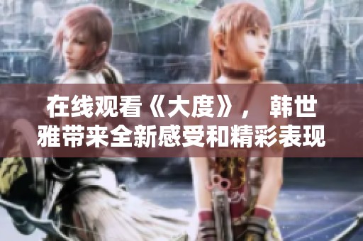 在线观看《大度》， 韩世雅带来全新感受和精彩表现