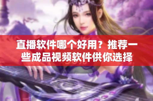 直播软件哪个好用？推荐一些成品视频软件供你选择