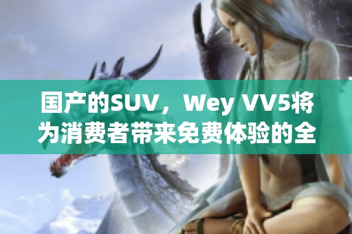 国产的SUV，Wey VV5将为消费者带来免费体验的全新选择
